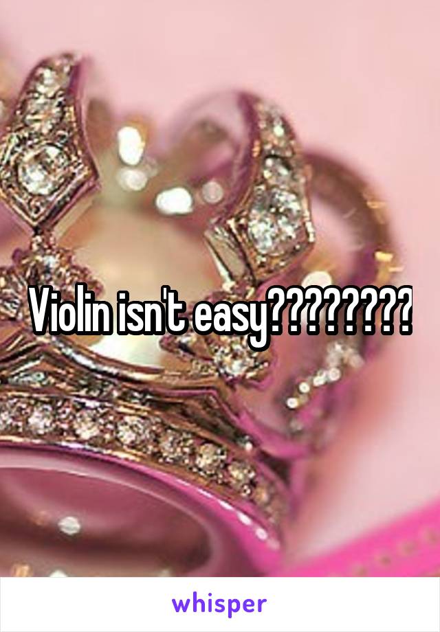 Violin isn't easy????????