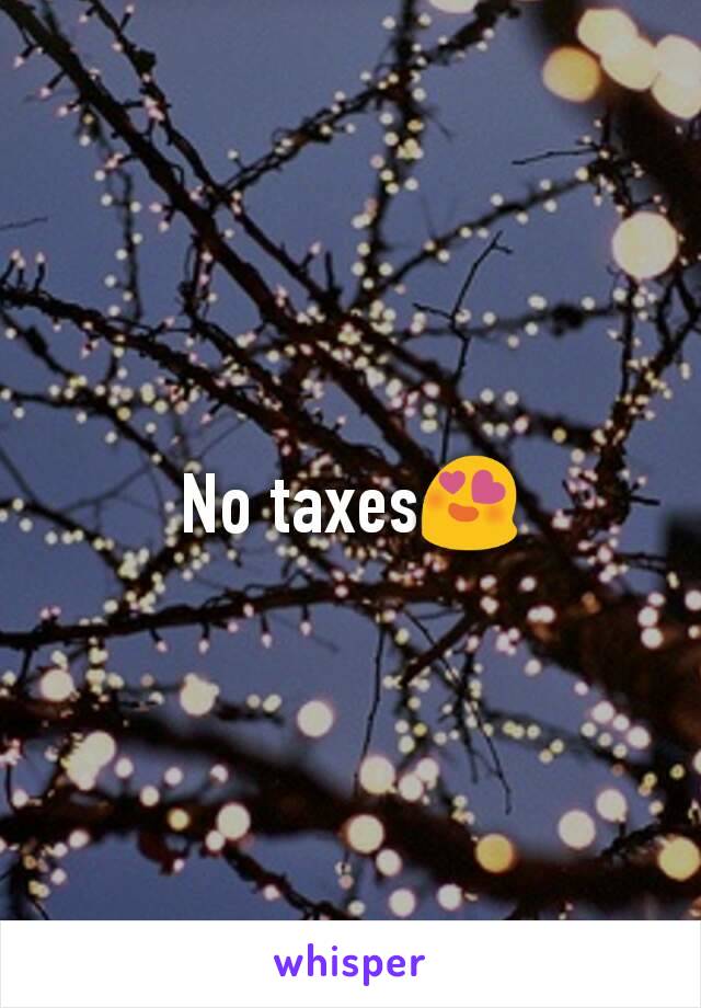 No taxes😍