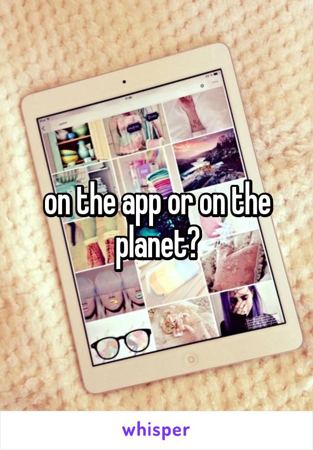 on the app or on the planet?