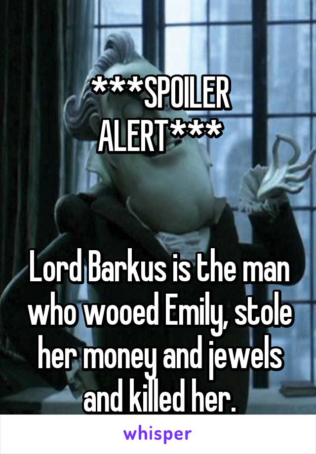 
***SPOILER ALERT***


Lord Barkus is the man who wooed Emily, stole her money and jewels and killed her.