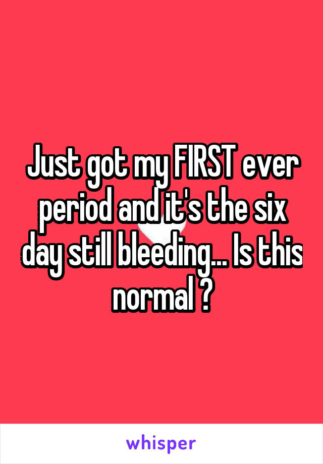 Just got my FIRST ever period and it's the six day still bleeding... Is this normal ?