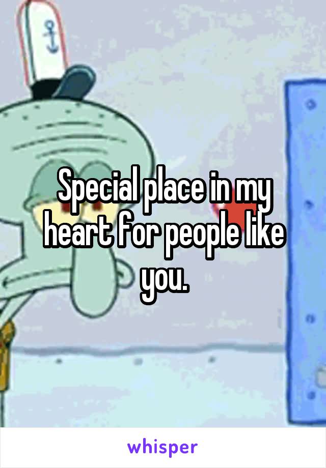 Special place in my heart for people like you.