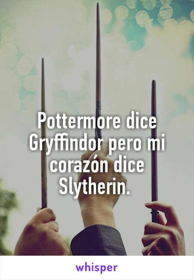 Pottermore dice Gryffindor pero mi corazón dice Slytherin. 