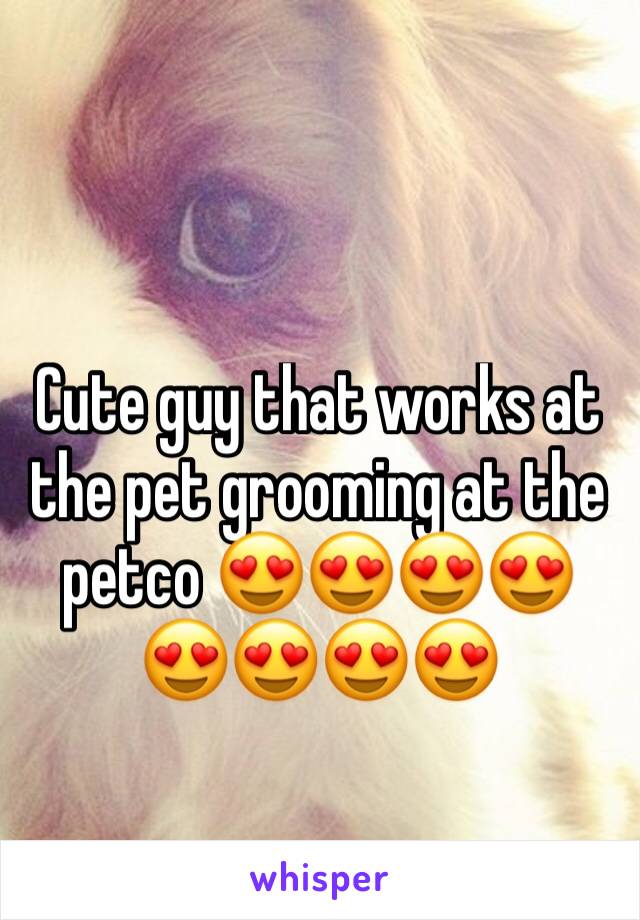 Cute guy that works at the pet grooming at the petco 😍😍😍😍😍😍😍😍