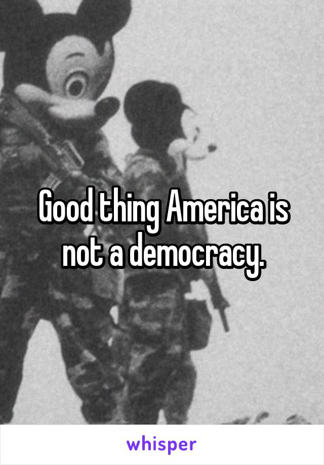 Good thing America is not a democracy.