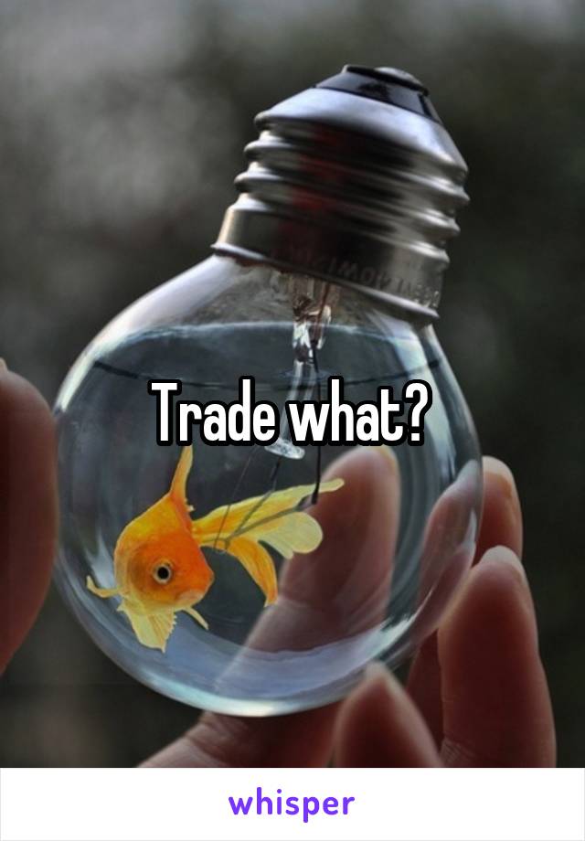 Trade what? 