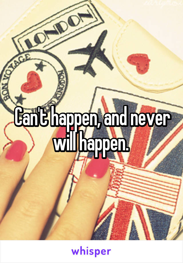 Can't happen, and never will happen. 