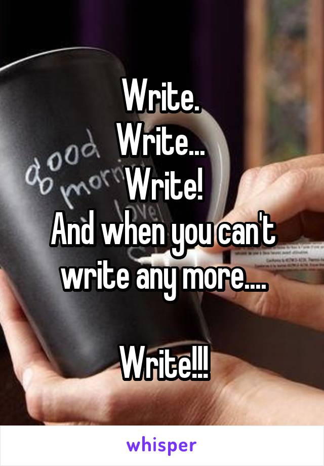 Write. 
Write... 
Write!
And when you can't write any more....
 
Write!!!