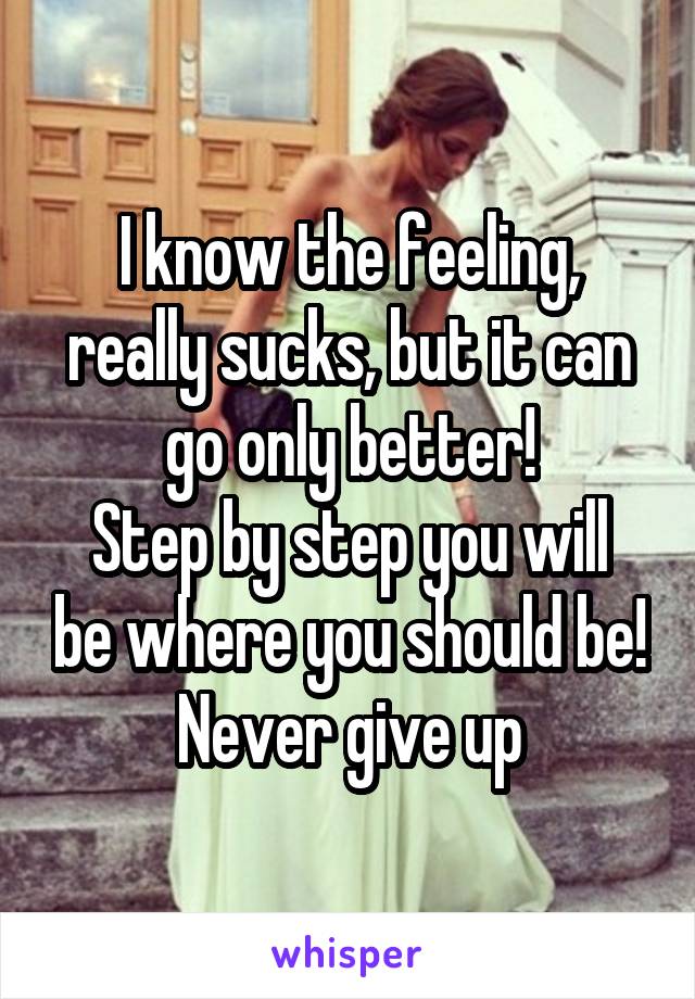 I know the feeling, really sucks, but it can go only better!
Step by step you will be where you should be!
Never give up