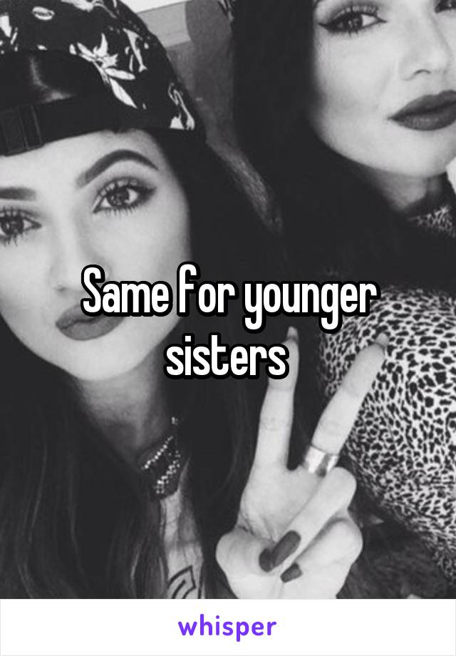 Same for younger sisters 