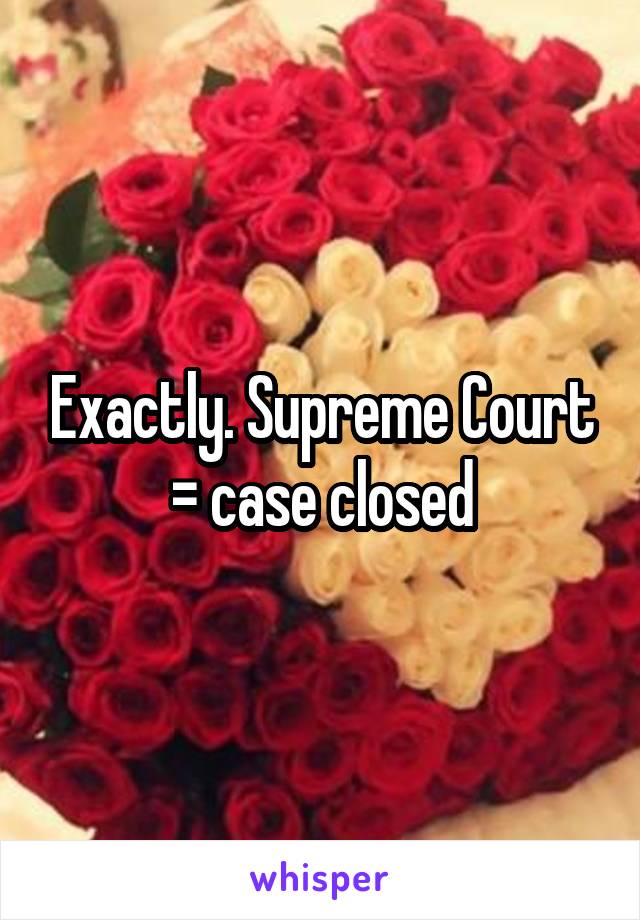 Exactly. Supreme Court = case closed