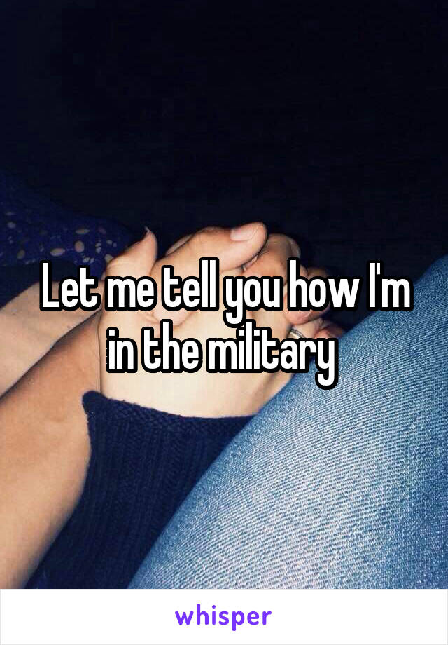 Let me tell you how I'm in the military 