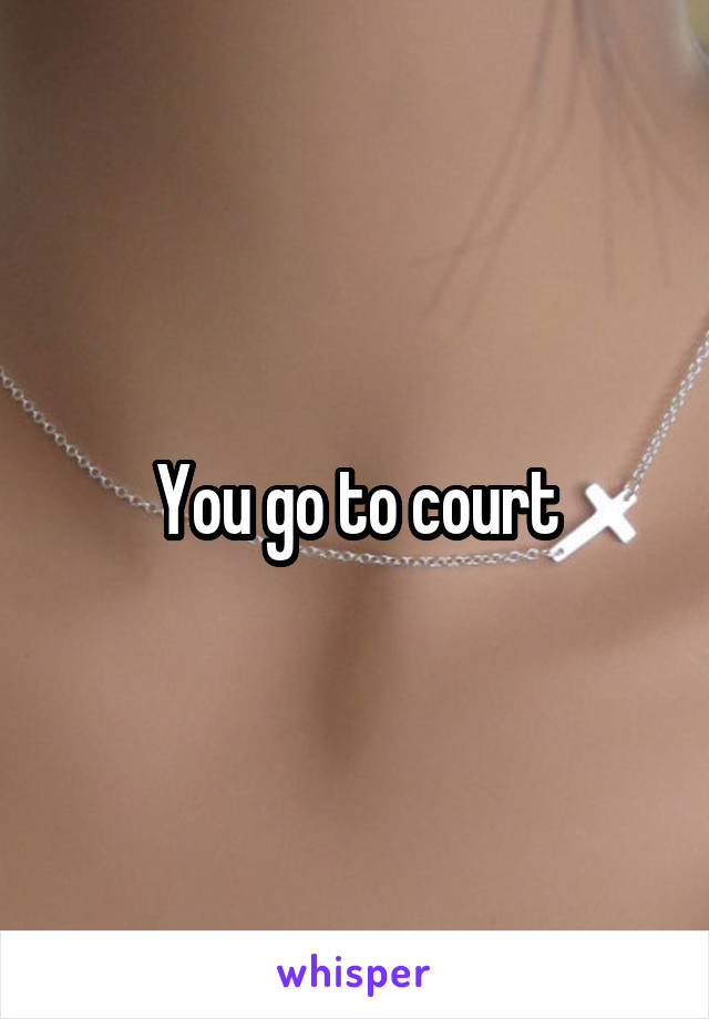 You go to court