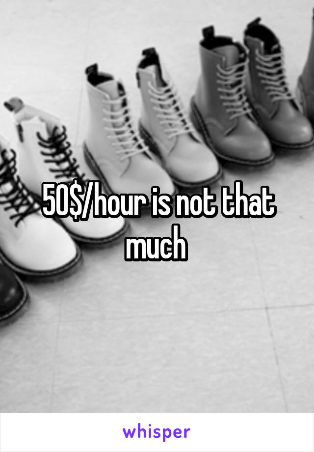 50$/hour is not that much 