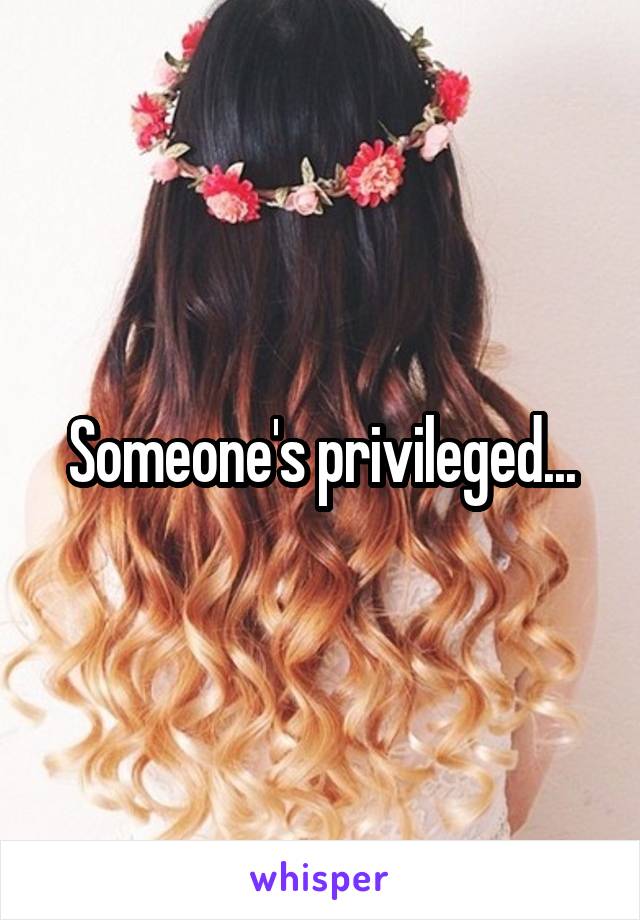 Someone's privileged...