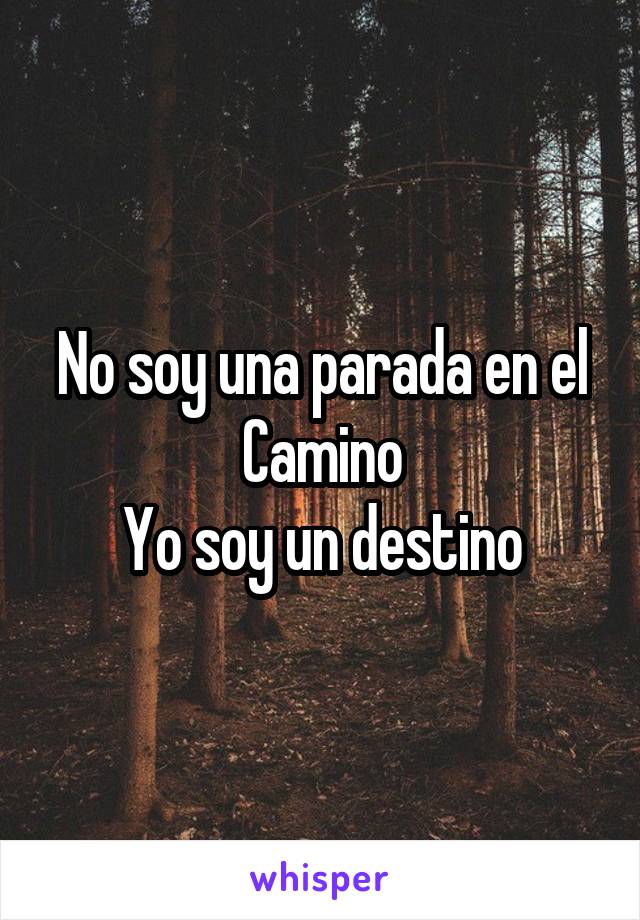 No soy una parada en el
Camino
Yo soy un destino