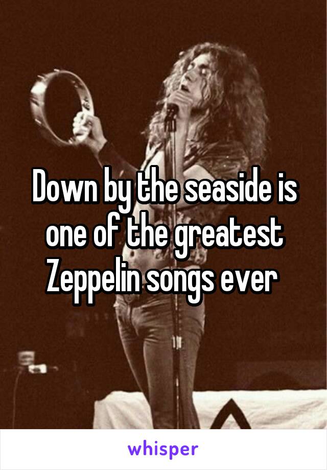 Down by the seaside is one of the greatest Zeppelin songs ever 