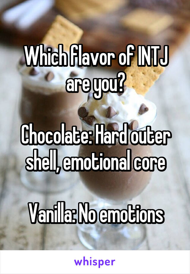 Which flavor of INTJ are you?

Chocolate: Hard outer shell, emotional core

Vanilla: No emotions