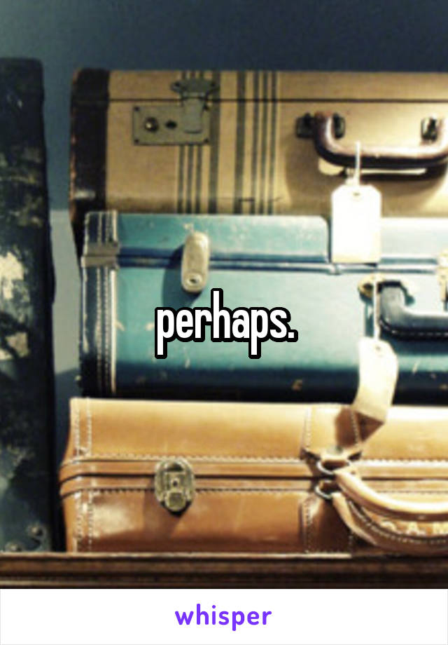 perhaps.