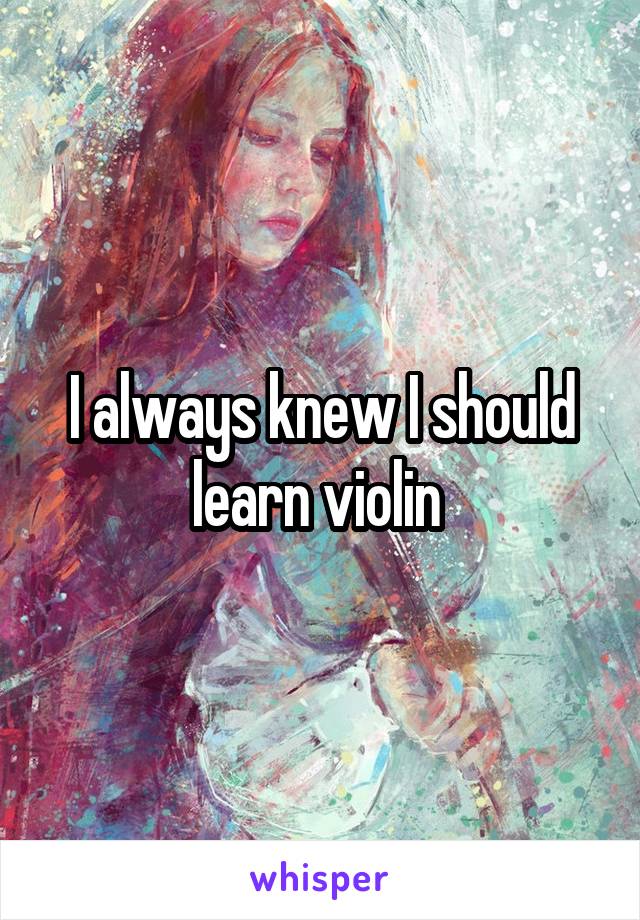 I always knew I should learn violin 