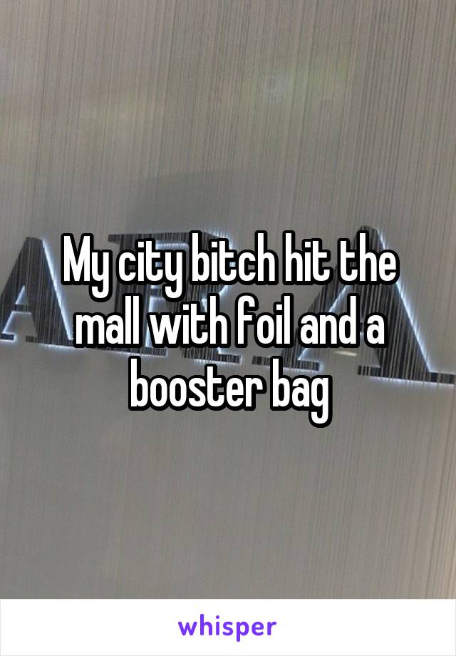 My city bitch hit the mall with foil and a booster bag