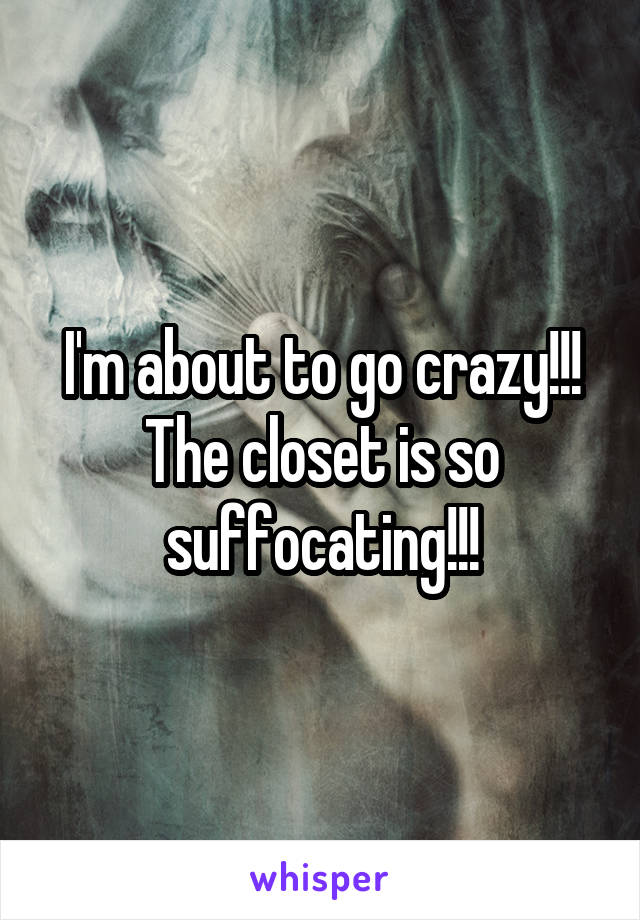 I'm about to go crazy!!! The closet is so suffocating!!!