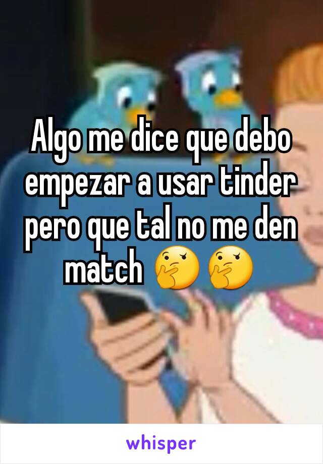 Algo me dice que debo empezar a usar tinder pero que tal no me den match 🤔🤔