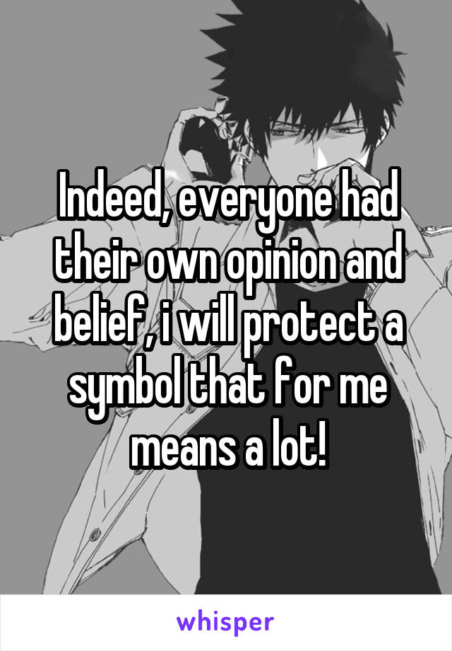 Indeed, everyone had their own opinion and belief, i will protect a symbol that for me means a lot!