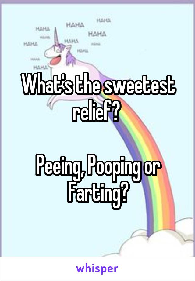 What's the sweetest relief? 

Peeing, Pooping or Farting?