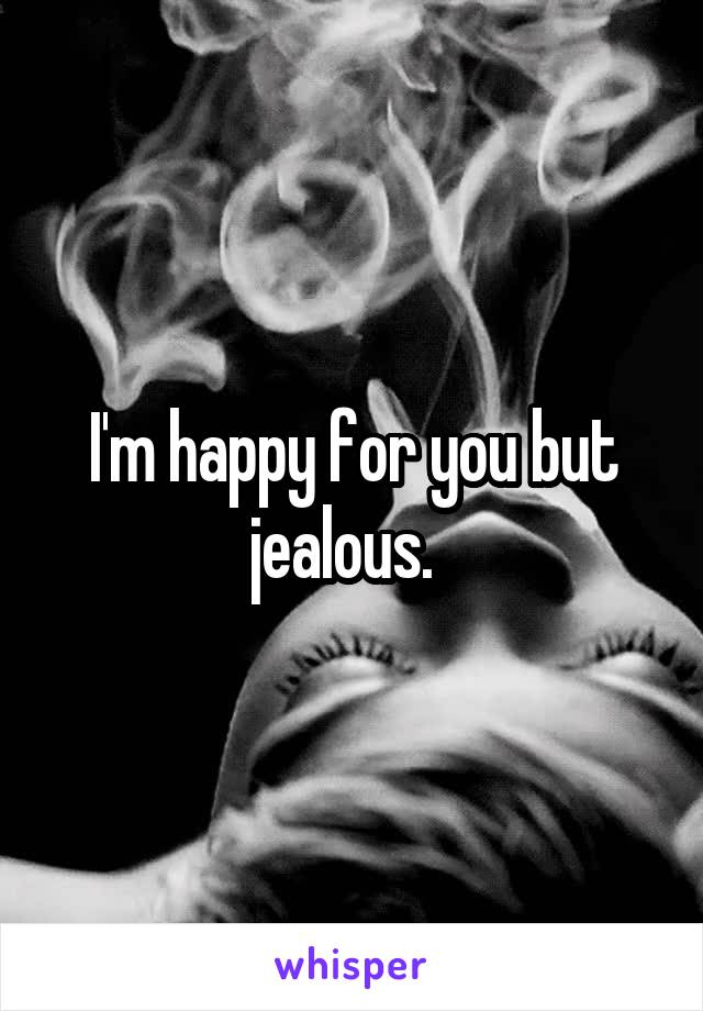 I'm happy for you but jealous.  