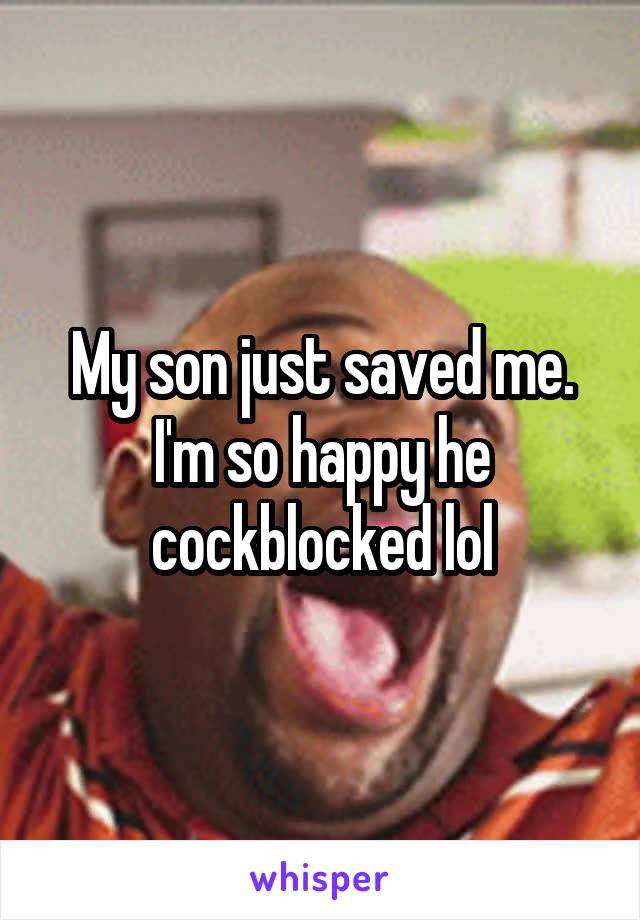 My son just saved me. I'm so happy he cockblocked lol