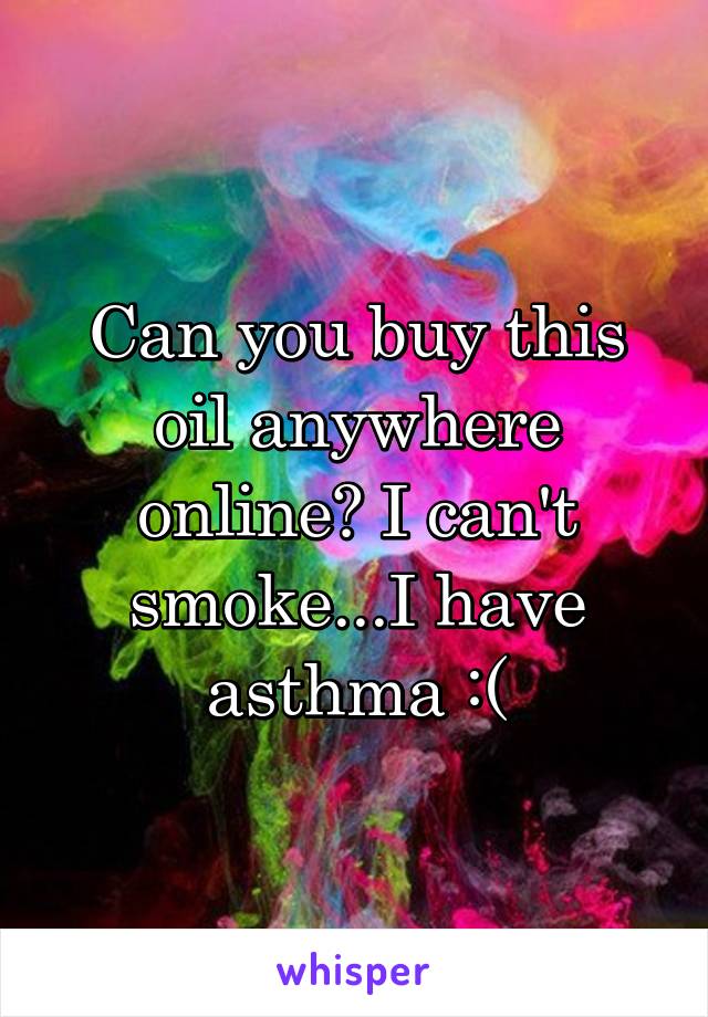 Can you buy this oil anywhere online? I can't smoke...I have asthma :(