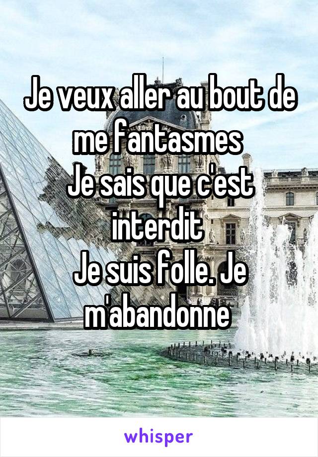 Je veux aller au bout de me fantasmes 
Je sais que c'est interdit 
Je suis folle. Je m'abandonne 
