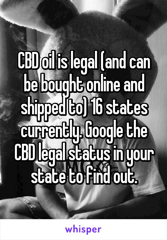 CBD oil is legal (and can be bought online and shipped to) 16 states currently. Google the CBD legal status in your state to find out.