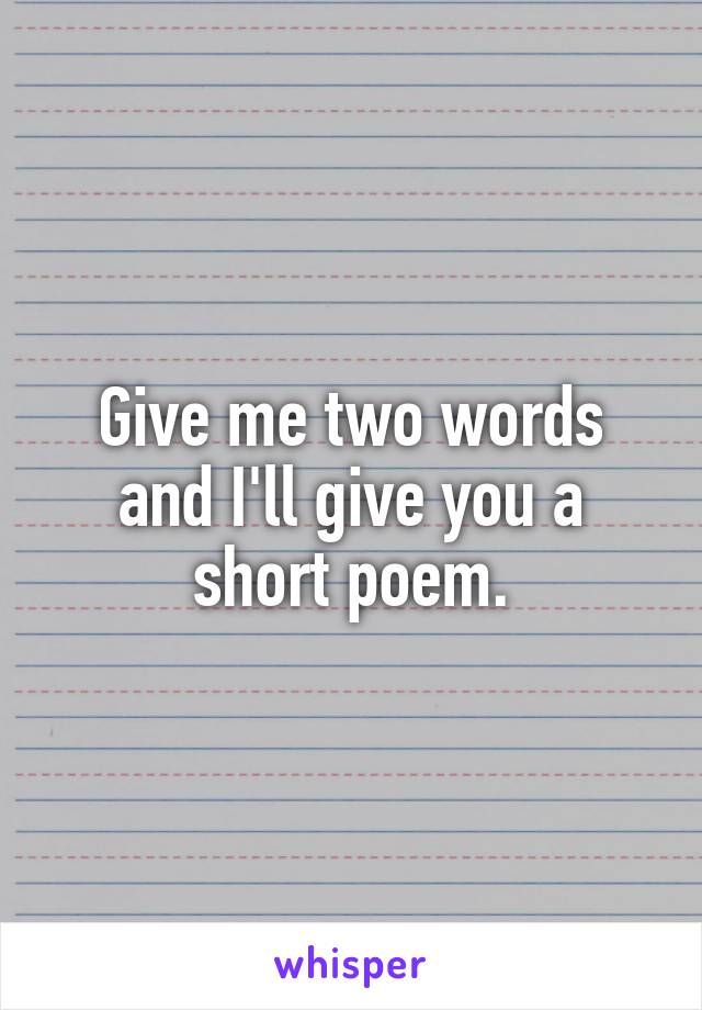 Give me two words and I'll give you a short poem.