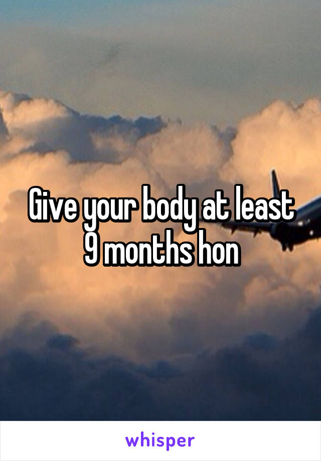 Give your body at least 9 months hon