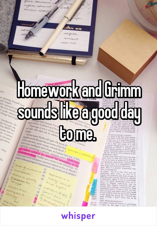 Homework and Grimm sounds like a good day to me. 