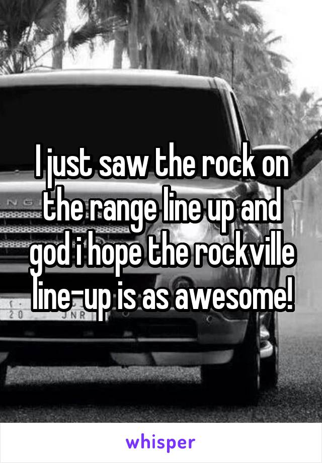 I just saw the rock on the range line up and god i hope the rockville line-up is as awesome!