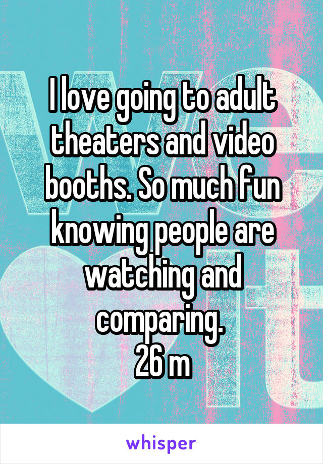 I love going to adult theaters and video booths. So much fun knowing people are watching and comparing. 
26 m