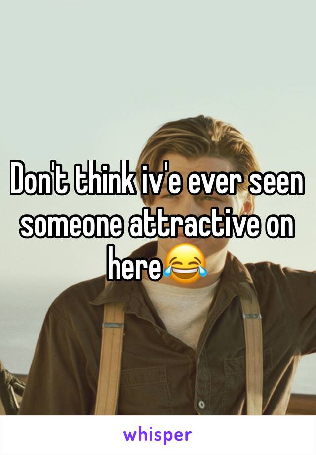 Don't think iv'e ever seen someone attractive on here😂