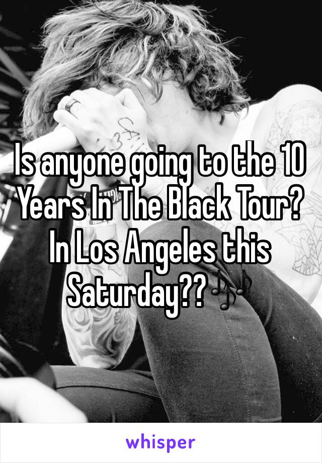 Is anyone going to the 10 Years In The Black Tour? In Los Angeles this Saturday??🎶