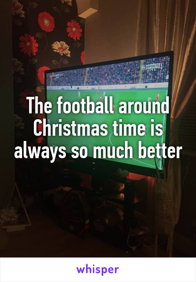 The football around Christmas time is always so much better 