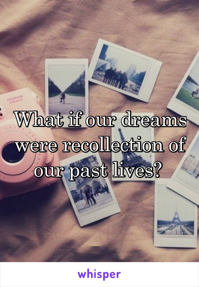 What if our dreams were recollection of our past lives? 