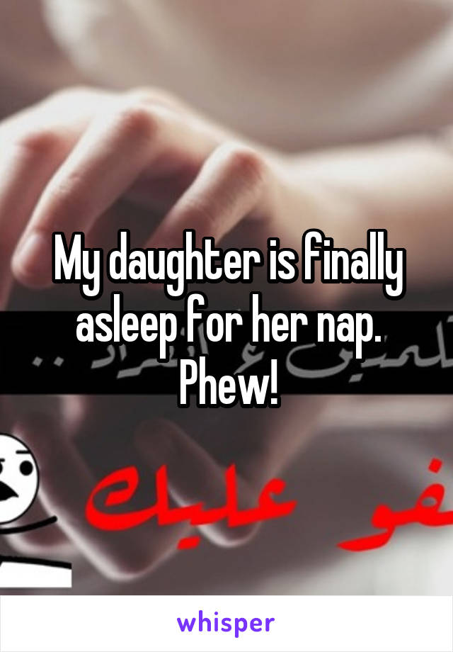 My daughter is finally asleep for her nap. Phew!