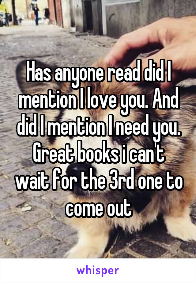 Has anyone read did I mention I love you. And did I mention I need you.
Great books i can't wait for the 3rd one to come out