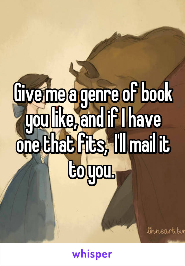 Give me a genre of book you like, and if I have one that fits,  I'll mail it to you. 