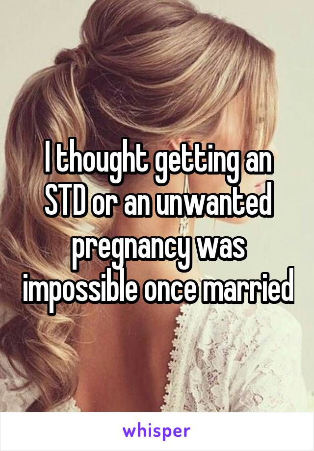 I thought getting an STD or an unwanted pregnancy was impossible once married