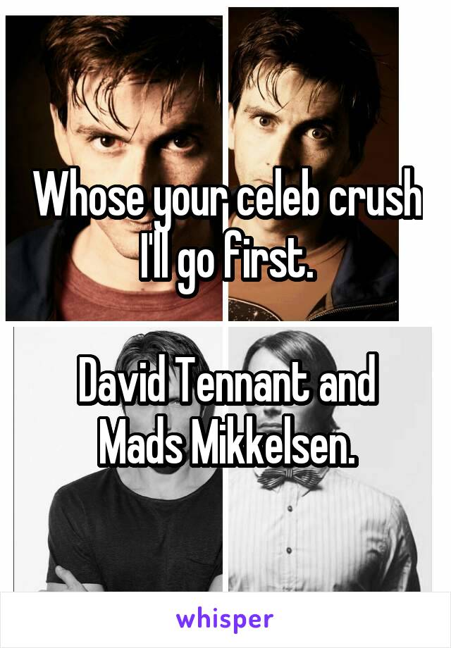 Whose your celeb crush I'll go first.

David Tennant and
Mads Mikkelsen.