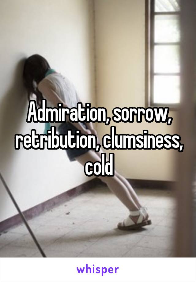 Admiration, sorrow, retribution, clumsiness, cold