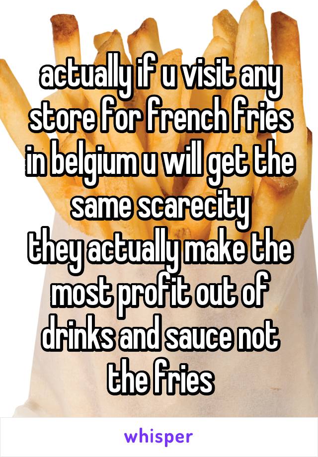 actually if u visit any store for french fries in belgium u will get the same scarecity
they actually make the most profit out of drinks and sauce not the fries